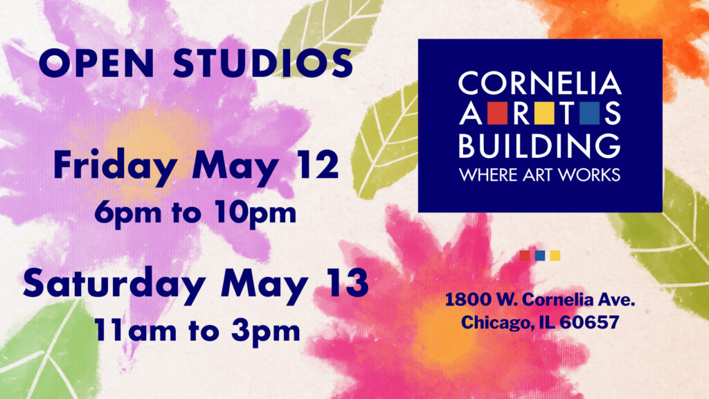 A graphic for a show announcement with a background of warmly-colored flowers and leaves rendered in a loose a loose, drawing style on a paper texture. Overlaying that to the left are details for an art show: "Open Studios, Friday May 12 6 to 10pm and Saturday May 13 11am to 3pm". To the right is the Cornelia Arts Building logo set in a dark blue square and below it is the building address 1800 W. Cornelia Ave., Chicago, IL 60657