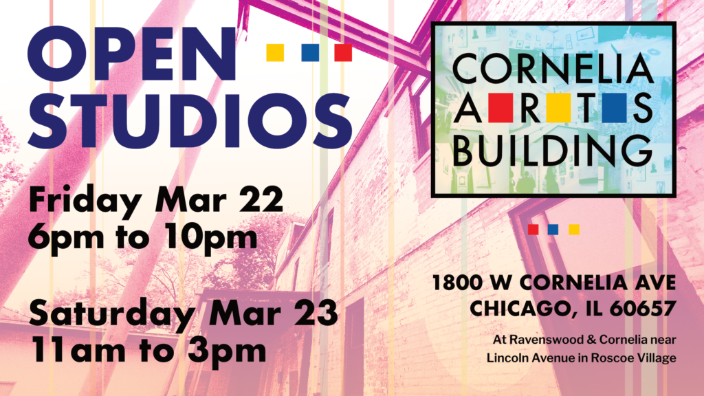 A show graphic featuring a faded building exterior in light pastel color with the following text: Open Studios Friday March 22, 6pm to 10pm and Saturday March 23 11am to 3pm. The building logo is visible with location information Cornelia Arts Building 1800 W Cornelia Avenue Chicago, IL 60657 at Ravenswood and Cornelia near Lincoln Avenue in Roscoe Village